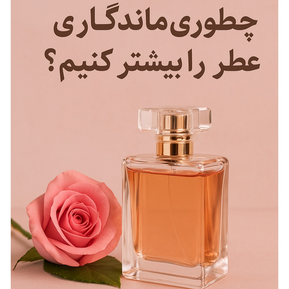 چطوری ماندگاری عطر را بیشتر کنیم؟
