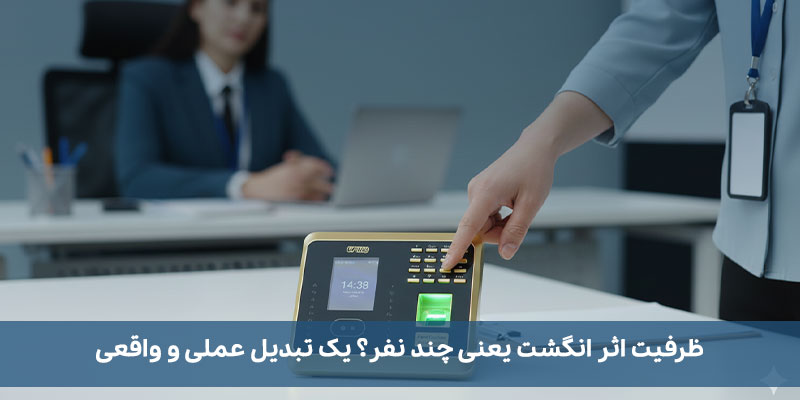 ظرفیت دستگاه حضور و غیاب برای کاربران و ثبت تردد چقدر است؟ ظرفیت اثر انگشت یعنی چند نفر؟ یک تبدیل عملی و واقعی