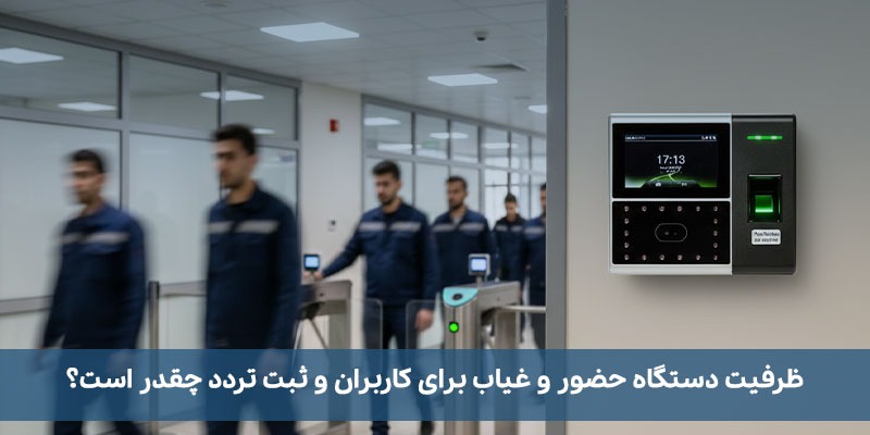 ظرفیت دستگاه حضور و غیاب برای کاربران و ثبت تردد چقدر است؟ ظرفیت دستگاه حضور و غیاب برای کاربران و ثبت تردد چقدر است؟