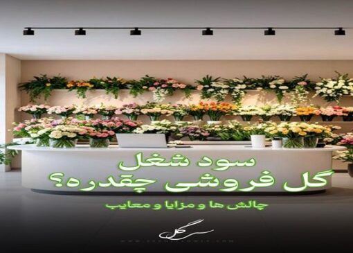سود ودرآمد شغل گل‌فروشی و چالش ها و مزایا بازار گل